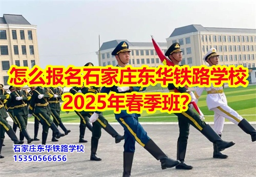 怎么報名石家莊東華鐵路學(xué)校2026年春季班？