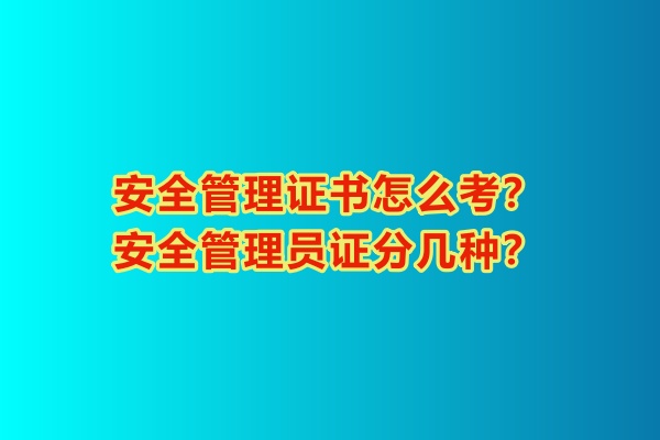 安全管理證書怎么考？安全管理員證分幾種？